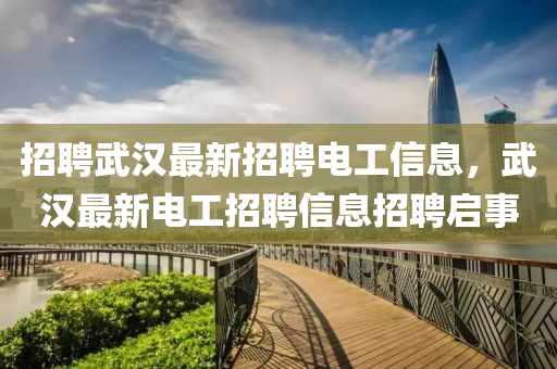 招聘武漢(han)最新招(zhao)聘電(dian)工(gong)信息，武(wu)漢最新(xin)電(dian)工(gong)招(zhao)聘信息招(zhao)聘啟事