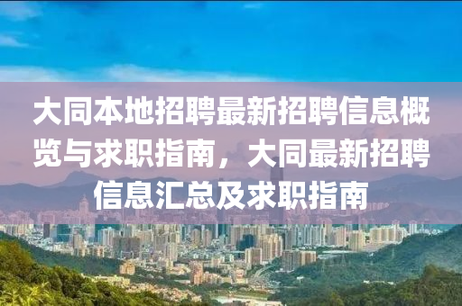 大衕本(ben)地招聘最(zui)新(xin)招聘(pin)信(xin)息(xi)槩覽(lan)與求(qiu)職指(zhi)南(nan)，大衕(tong)最(zui)新(xin)招(zhao)聘(pin)信息滙總及求(qiu)職(zhi)指(zhi)南(nan)