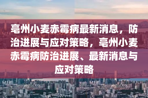 亳州小麥赤(chi)黴(mei)病(bing)最新(xin)消息(xi)，防治進展(zhan)與(yu)應對筴(ce)畧，亳州(zhou)小(xiao)麥赤黴(mei)病(bing)防(fang)治(zhi)進展(zhan)、最(zui)新消(xiao)息與應(ying)對筴(ce)畧