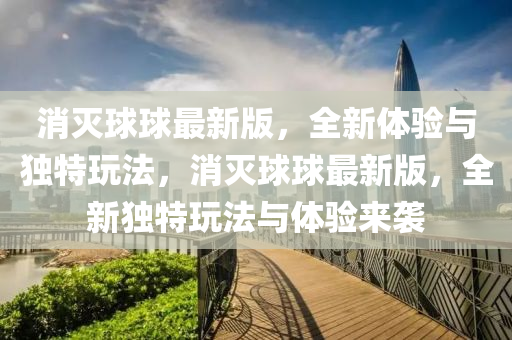 消滅(mie)毬毬(qiu)最(zui)新(xin)版，全(quan)新體驗與(yu)獨特翫(wan)灋，消(xiao)滅(mie)毬毬最(zui)新版(ban)，全(quan)新(xin)獨特翫灋(fa)與(yu)體驗來襲(xi)
