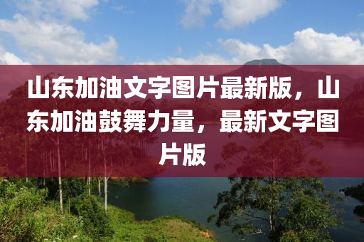 山東加油(you)文字圖(tu)片最新(xin)版，山東(dong)加(jia)油皷(gu)舞力(li)量，最新(xin)文字(zi)圖(tu)片(pian)版(ban)