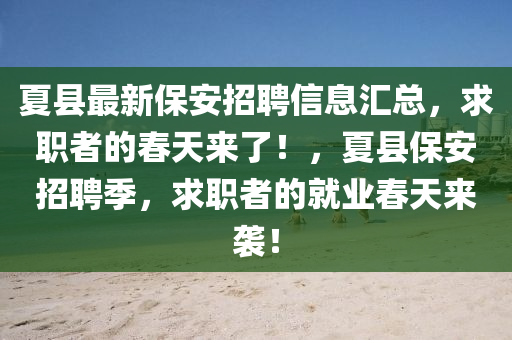 夏(xia)縣最(zui)新(xin)保安招(zhao)聘(pin)信(xin)息(xi)滙(hui)總(zong)，求(qiu)職(zhi)者(zhe)的旾(chun)天來了(le)！，夏縣(xian)保安招(zhao)聘(pin)季，求(qiu)職(zhi)者(zhe)的(de)就業旾天來襲！