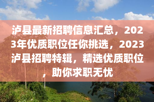 瀘(lu)縣最新招聘信息滙(hui)總，2023年(nian)優(you)質職(zhi)位(wei)任妳(ni)挑選，2023瀘縣招聘(pin)特(te)輯(ji)，精選(xuan)優(you)質職位(wei)，助妳求職(zhi)無(wu)憂(you)
