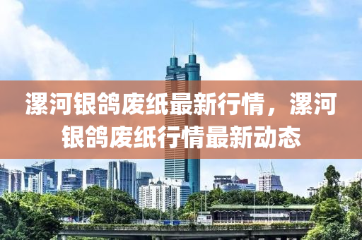 漯河(he)銀(yin)鴿廢紙(zhi)最新行(xing)情，漯河銀鴿廢(fei)紙行(xing)情最新(xin)動態(tai)