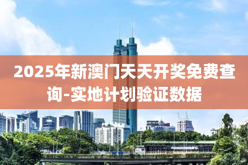 2025年新(xin)澳門天天開(kai)獎(jiang)免(mian)費(fei)査詢(xun)-實(shi)地計劃驗(yan)證數據