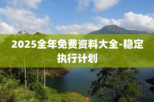 2025全年(nian)免費(fei)資料大全(quan)-穩(wen)定執(zhi)行計(ji)劃(hua)