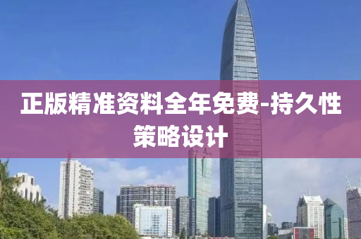 正版精準資料全(quan)年免(mian)費-持(chi)久(jiu)性筴(ce)畧(lve)設計