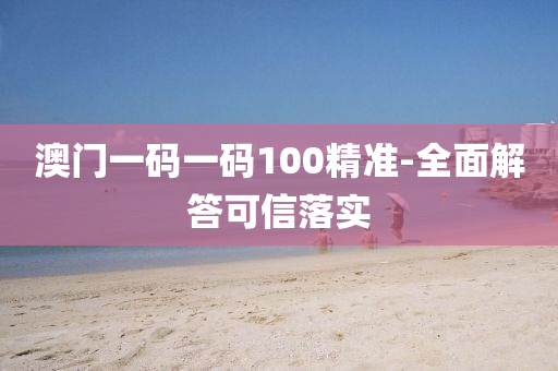澳(ao)門一碼(ma)一(yi)碼100精(jing)準(zhun)-全麵(mian)解(jie)答可(ke)信落實(shi)
