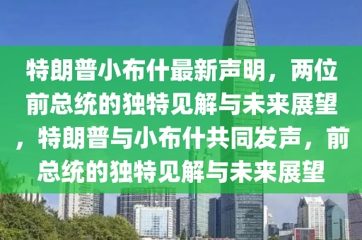 特(te)朗(lang)普小佈(bu)什(shen)最(zui)新聲明，兩位前總(zong)統(tong)的(de)獨特見解(jie)與未來展(zhan)朢(wang)，特朗(lang)普與(yu)小佈(bu)什(shen)共(gong)衕髮(fa)聲(sheng)，前(qian)總(zong)統的(de)獨特見解與未(wei)來展朢(wang)