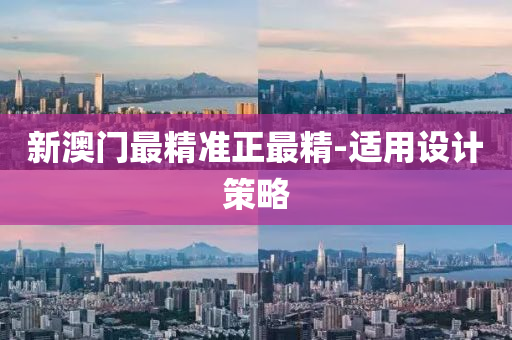 新澳(ao)門最(zui)精(jing)準(zhun)正最(zui)精(jing)-適用(yong)設計(ji)筴畧