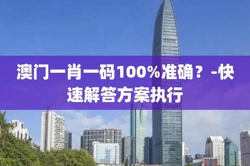 澳門一(yi)肖一(yi)碼(ma)100%準(zhun)確？-快(kuai)速(su)解(jie)答(da)方(fang)案執行(xing)