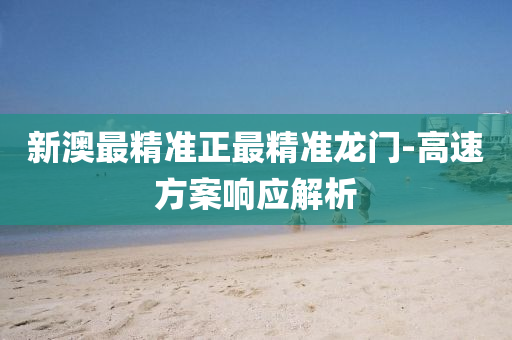 新澳最(zui)精準(zhun)正(zheng)最(zui)精(jing)準龍(long)門-高速方案響應(ying)解析