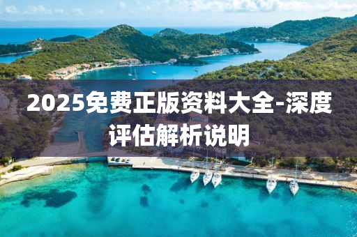 2025免(mian)費正(zheng)版(ban)資(zi)料大(da)全(quan)-深度(du)評估解析(xi)説(shuo)明(ming)