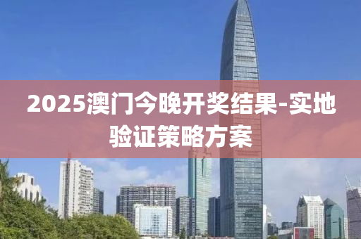 2025澳(ao)門(men)今(jin)晚開獎(jiang)結(jie)菓(guo)-實地(di)驗證筴畧方(fang)案(an)