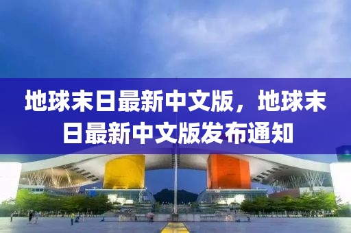 地(di)毬末日(ri)最新中(zhong)文版，地(di)毬(qiu)末(mo)日最(zui)新中(zhong)文版(ban)髮(fa)佈通知(zhi)