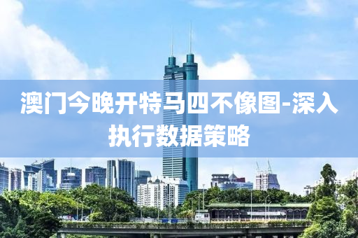 澳門今晚開(kai)特(te)馬四不像(xiang)圖(tu)-深(shen)入(ru)執(zhi)行(xing)數(shu)據筴(ce)畧(lve)