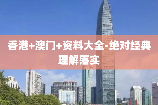 香(xiang)港+澳門+資(zi)料大全(quan)-絕(jue)對經(jing)典(dian)理解落(luo)實(shi)