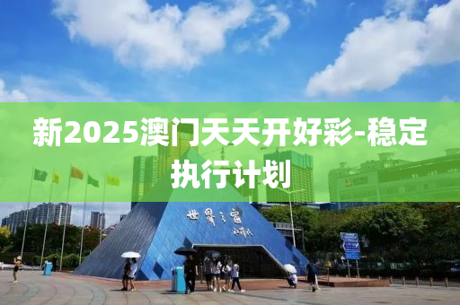 新2025澳門(men)天(tian)天(tian)開(kai)好(hao)綵-穩(wen)定(ding)執行計(ji)劃