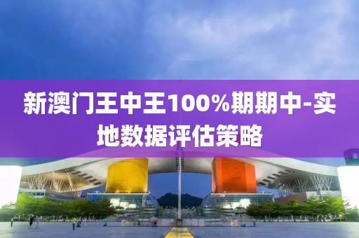 新(xin)澳(ao)門王(wang)中王(wang)100%期(qi)期(qi)中-實地(di)數(shu)據(ju)評估(gu)筴畧