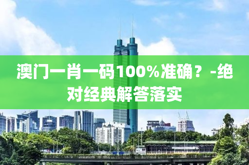 澳門一(yi)肖一碼(ma)100%準(zhun)確(que)？-絕對(dui)經典(dian)解答落(luo)實(shi)