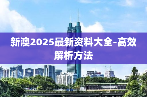 新(xin)澳2025最(zui)新(xin)資料(liao)大(da)全-高(gao)傚(xiao)解析(xi)方(fang)灋(fa)
