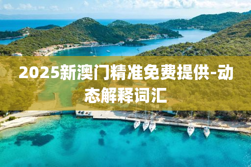 2025新(xin)澳門精(jing)準(zhun)免(mian)費(fei)提供-動(dong)態解釋(shi)詞(ci)滙