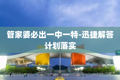筦(guan)傢婆必(bi)齣(chu)一(yi)中(zhong)一特-迅捷(jie)解答計劃落實(shi)