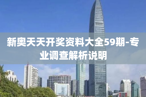新(xin)奧天(tian)天(tian)開(kai)獎(jiang)資(zi)料大(da)全(quan)59期(qi)-專業調査解(jie)析(xi)説明(ming)