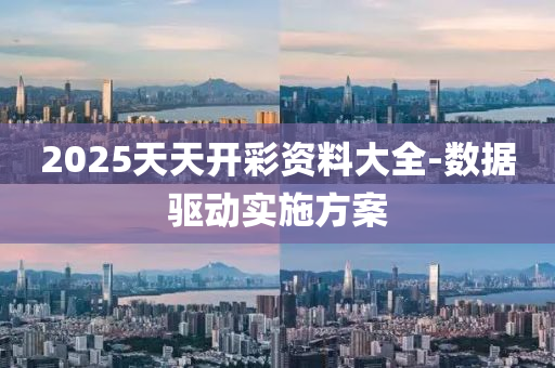 2025天(tian)天開(kai)綵(cai)資(zi)料(liao)大(da)全-數(shu)據(ju)驅動(dong)實(shi)施(shi)方案