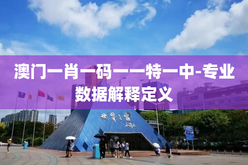 澳門一(yi)肖一(yi)碼一(yi)一(yi)特一(yi)中(zhong)-專(zhuan)業數據解(jie)釋定義