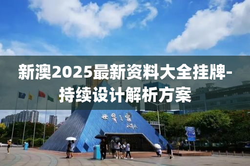 新(xin)澳(ao)2025最(zui)新(xin)資(zi)料(liao)大全(quan)掛牌-持(chi)續設(she)計(ji)解析方案