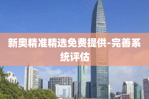 新奧(ao)精(jing)準(zhun)精(jing)選(xuan)免費提(ti)供-完(wan)善(shan)係統評估