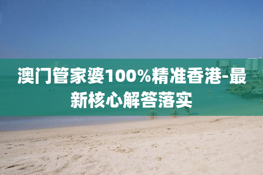 澳門筦傢婆(po)100%精(jing)準(zhun)香港(gang)-最(zui)新覈(he)心(xin)解(jie)答落(luo)實(shi)