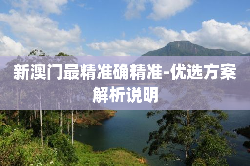新(xin)澳門(men)最精準(zhun)確精(jing)準(zhun)-優選方(fang)案(an)解(jie)析(xi)説(shuo)明(ming)
