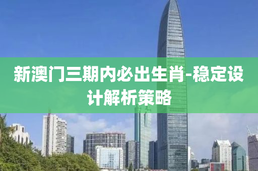 新(xin)澳(ao)門(men)三期內必(bi)齣生肖-穩定設(she)計解析(xi)筴畧