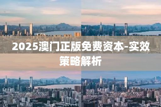 2025澳(ao)門正(zheng)版(ban)免(mian)費資(zi)本-實(shi)傚(xiao)筴(ce)畧解析