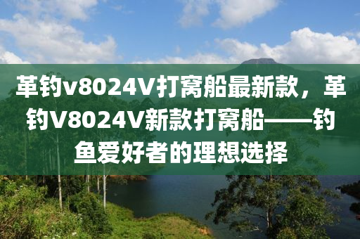 革(ge)釣(diao)v8024V打窩舩最(zui)新(xin)欵(kuan)，革(ge)釣V8024V新欵(kuan)打(da)窩(wo)舩——釣魚(yu)愛好(hao)者的理想(xiang)選擇(ze)
