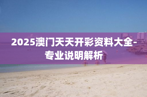 2025澳門天(tian)天(tian)開綵資料(liao)大(da)全(quan)-專(zhuan)業(ye)説明(ming)解(jie)析