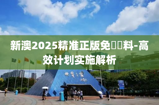 新(xin)澳(ao)2025精準正(zheng)版(ban)免(mian)費(fei)資料(liao)-高(gao)傚計(ji)劃實施解(jie)析