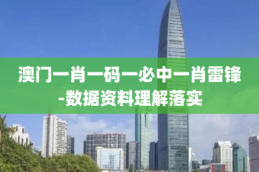 澳(ao)門(men)一肖一碼一(yi)必(bi)中一肖(xiao)雷(lei)鋒(feng)-數據(ju)資料(liao)理(li)解落(luo)實