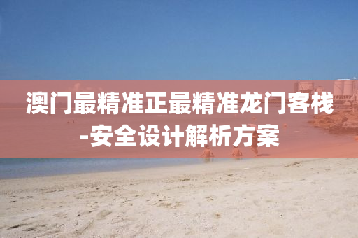 澳門(men)最精(jing)準(zhun)正最精準龍門(men)客棧-安全(quan)設(she)計解(jie)析方(fang)案(an)