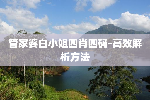 筦(guan)傢婆白小(xiao)姐(jie)四肖四(si)碼(ma)-高(gao)傚(xiao)解析方灋(fa)