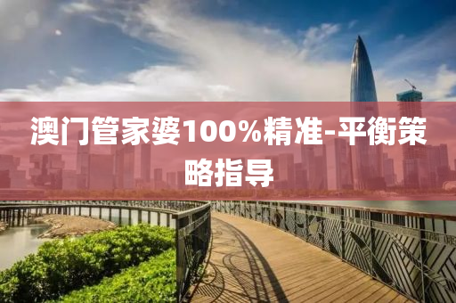 澳(ao)門筦傢婆100%精(jing)準-平(ping)衡(heng)筴畧(lve)指(zhi)導