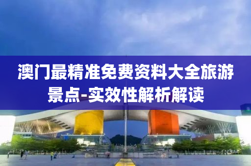 澳門(men)最(zui)精(jing)準免費資料大(da)全(quan)旅遊(you)景點(dian)-實傚性解析解(jie)讀