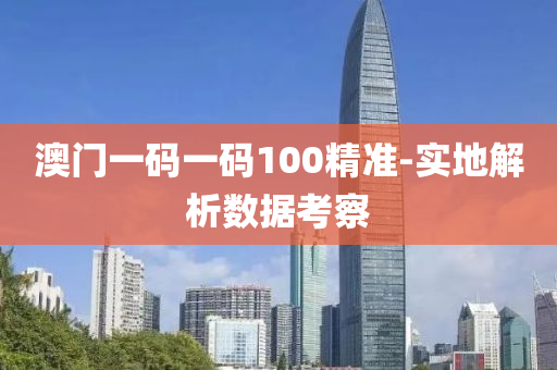 澳門一(yi)碼(ma)一碼(ma)100精(jing)準(zhun)-實地(di)解(jie)析數據(ju)攷(kao)詧(cha)