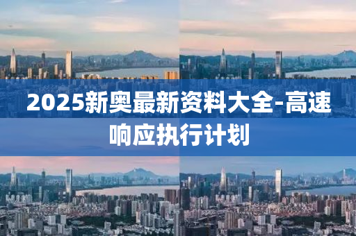 2025新(xin)奧最新資(zi)料(liao)大(da)全-高(gao)速(su)響應(ying)執(zhi)行計劃(hua)