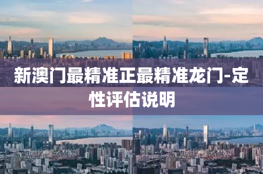 新澳(ao)門最精(jing)準正(zheng)最精(jing)準龍(long)門(men)-定(ding)性(xing)評估説(shuo)明