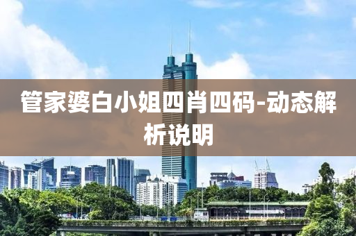 筦傢(jia)婆白小姐(jie)四肖(xiao)四(si)碼(ma)-動態解(jie)析(xi)説(shuo)明(ming)