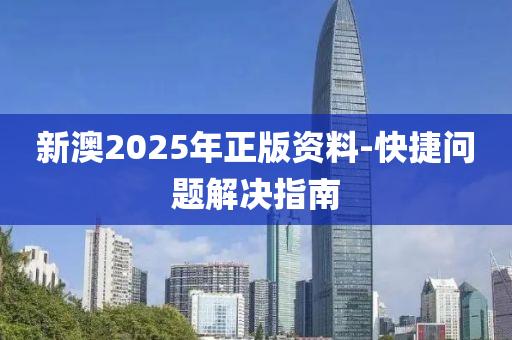 新澳2025年(nian)正(zheng)版(ban)資(zi)料-快捷(jie)問(wen)題(ti)解(jie)決(jue)指南(nan)