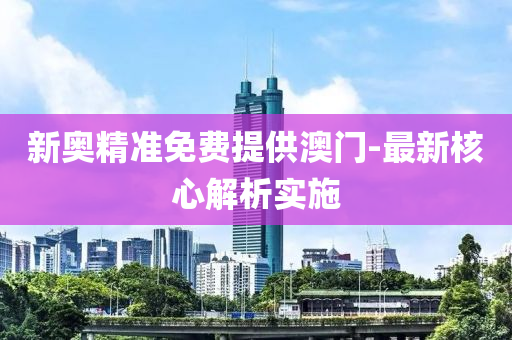 新(xin)奧精(jing)準免費(fei)提供(gong)澳門(men)-最(zui)新覈(he)心解(jie)析實(shi)施(shi)